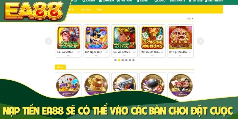 Nạp tiền EA88 sẽ có thể vào các bàn chơi đặt cược