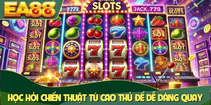 Học hỏi chiến thuật từ cao thủ để dễ dàng quay trúng jackpot
