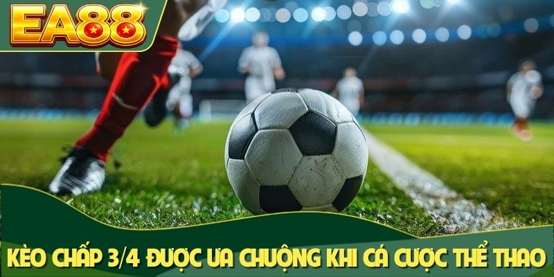Kèo chấp 3/4 được ưa chuộng khi cá cược thể thao